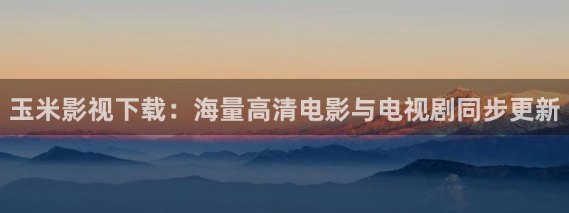 洗衣片泡泡纸：玉米影视下载：海量高清电影与电视剧同步更新
