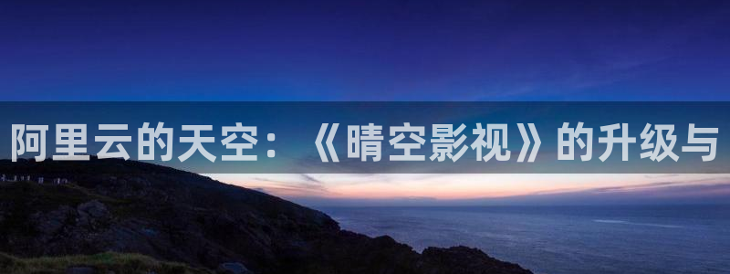 泡泡泡影视：阿里云的天空：《晴空影视》的升级与