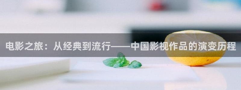 狂飙泡泡影视：电影之旅：从经典到流行——中国影视作品的演变历程